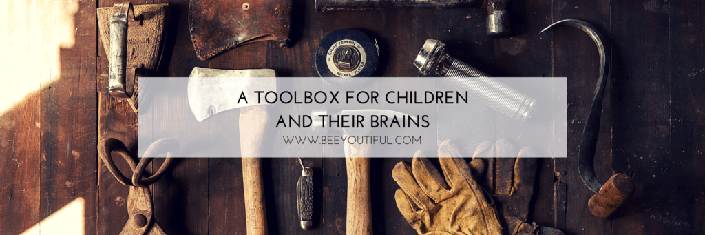 A TOOLBOX FOR CHILDREN AND THEIR BRAINS from Beeyoutiful.com