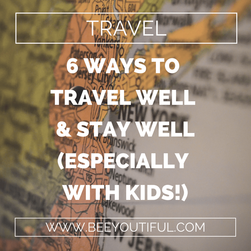 6 WAYS TO TRAVEL WELL AND STAY WELL (ESPECIALLY WITH KIDS!)