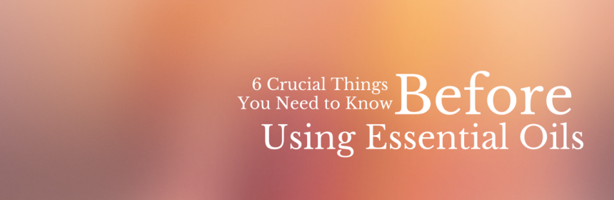 6 Crucial Things You Need To Know BEFORE Using Essential Oils, from Beeyoutiful.com