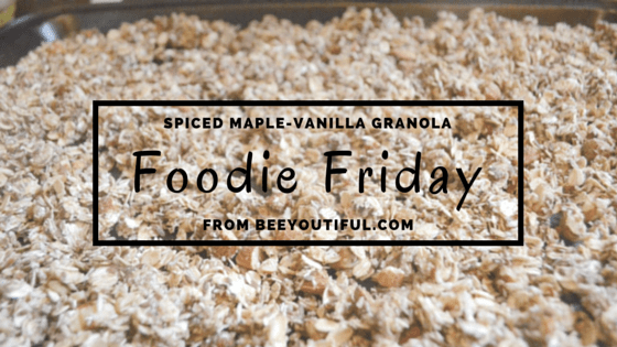 #FoodieFriday: Spiced Maple-Vanilla Granola Recipe from Beeyoutiful.com