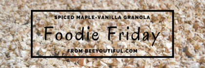 #FoodieFriday: Spiced Maple-Vanilla Granola Recipe from Beeyoutiful.com