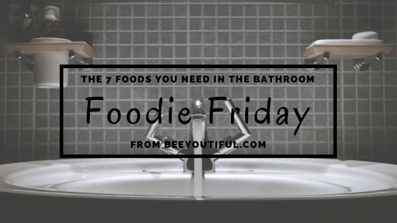 #FoodieFriday- The 7 Foods You Need in the Bathroom from Beeyoutiful.com