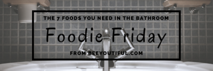 #FoodieFriday- The 7 Foods You Need in the Bathroom from Beeyoutiful.com