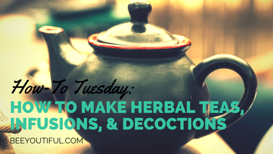#HowToTuesday- How to Make Herbal Teas, Infusions, & Decoctions from Beeyoutiful.com