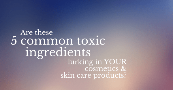 Are these 5 common toxic ingredients lurking in YOUR cosmetics and skin care products?