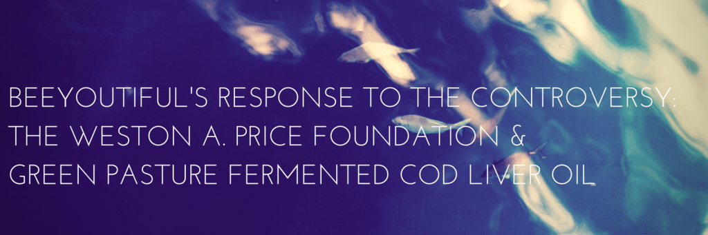 Beeyoutiful's Response to the Controversy- The Weston A. Price Foundation & Green Pasture Fermented Cod Liver Oil